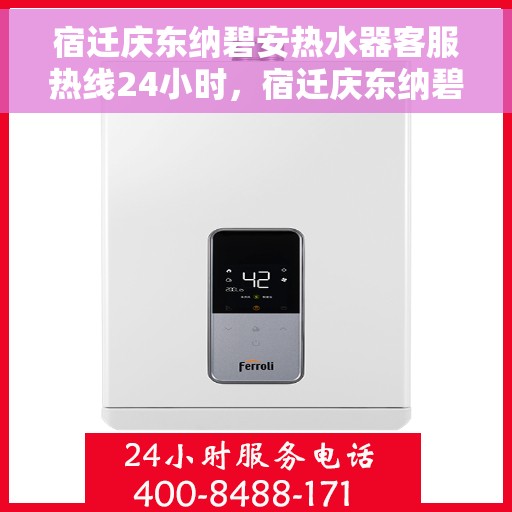 宿迁庆东纳碧安热水器客服热线24小时，宿迁庆东纳碧安热水器全天候客服热线，贴心服务随时在线