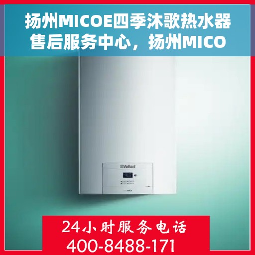 扬州MICOE四季沐歌热水器售后服务中心，扬州MICOE四季沐歌热水器售后服务中心，专业维修与贴心服务