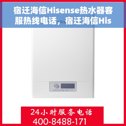 宿迁海信Hisense热水器客服热线电话，宿迁海信Hisense热水器客服热线电话详解，专业解答与贴心服务