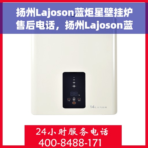 扬州Lajoson蓝炬星壁挂炉售后电话，扬州Lajoson蓝炬星壁挂炉售后服务热线及电话全攻略