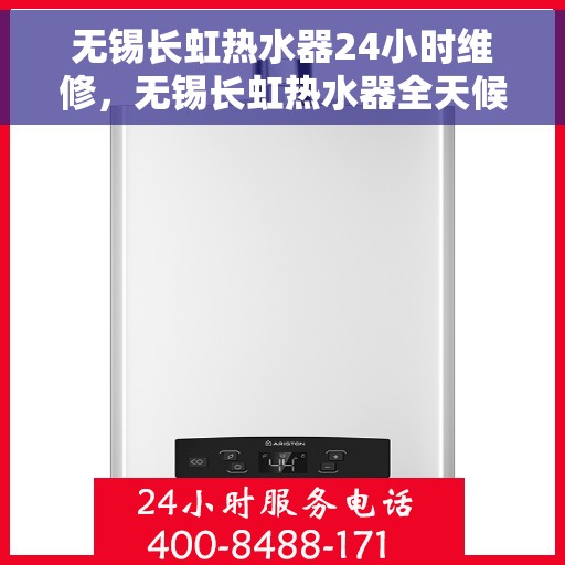无锡长虹热水器24小时维修，无锡长虹热水器全天候专业维修服务