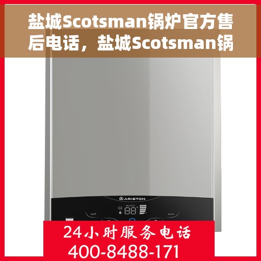 盐城Scotsman锅炉官方售后电话，盐城Scotsman锅炉售后服务官方联系电话