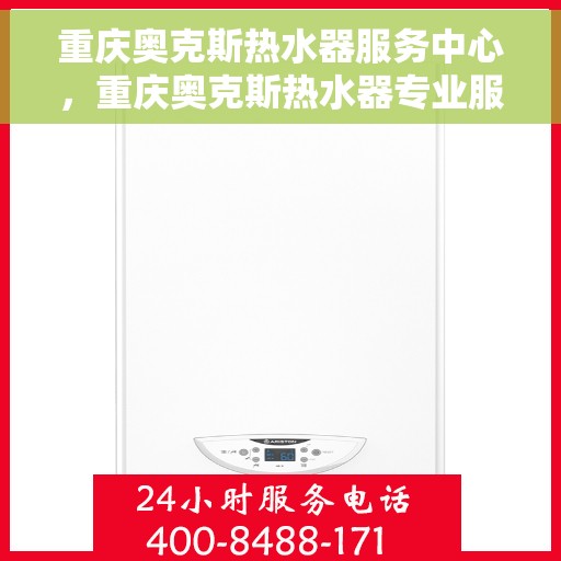 重庆奥克斯热水器服务中心，重庆奥克斯热水器专业服务中心，高效维修与保养之选