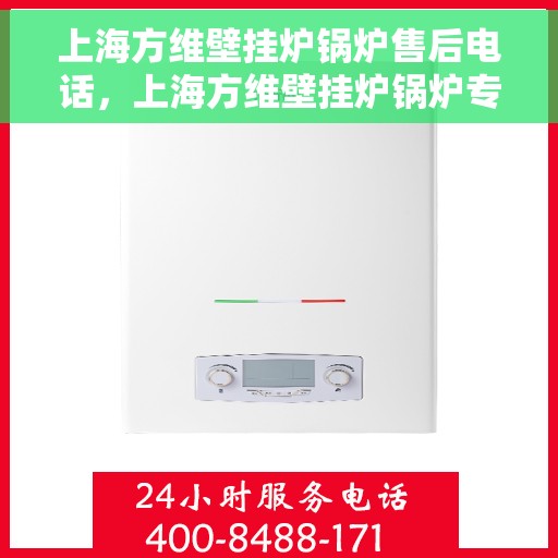 上海方维壁挂炉锅炉售后电话，上海方维壁挂炉锅炉专业售后电话服务热线