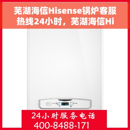 芜湖海信Hisense锅炉客服热线24小时,芜湖海信Hisense锅炉全天候客服热线,专业解答,温暖无忧 芜湖海信Hisense锅炉客服热线24小时,芜湖海信Hisense锅炉全天候客服热线,专业解答,温暖无忧
