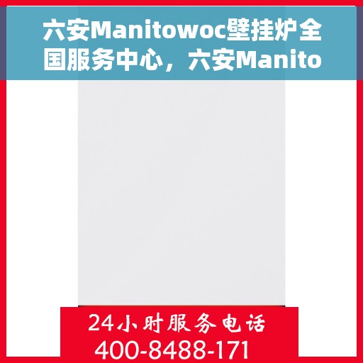 六安Manitowoc壁挂炉全国服务中心，六安Manitowoc壁挂炉全国服务中心，专业维修与优质服务一体化平台
