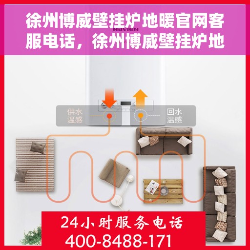 徐州博威壁挂炉地暖官网客服电话，徐州博威壁挂炉地暖官方客服热线及售后服务电话