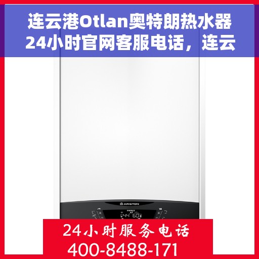 连云港Otlan奥特朗热水器24小时官网客服电话，连云港Otlan奥特朗热水器全天候客服热线及官网支持服务指南