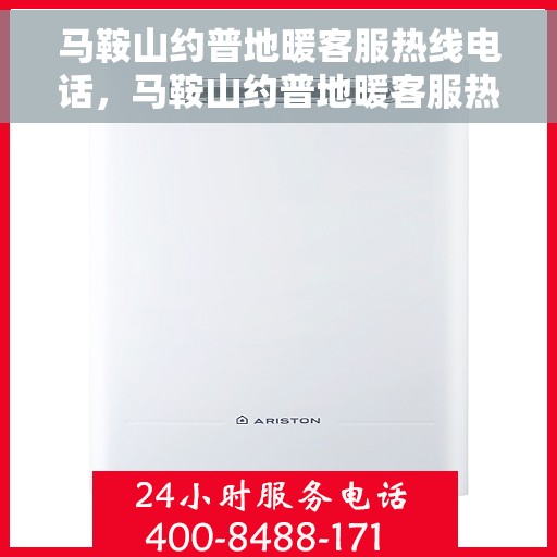 马鞍山约普地暖客服热线电话，马鞍山约普地暖客服热线详解