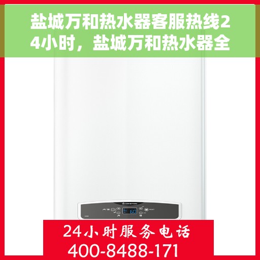 盐城万和热水器客服热线24小时，盐城万和热水器全天候客服热线，贴心服务不打烊