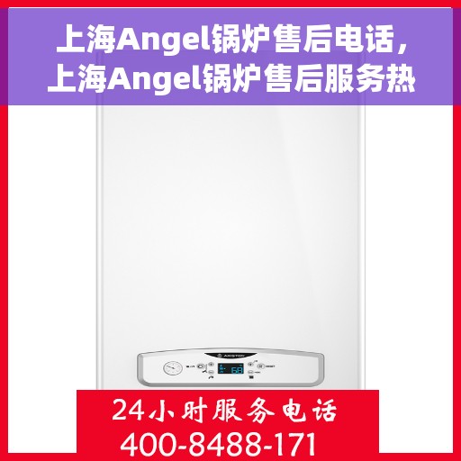 上海Angel锅炉售后电话，上海Angel锅炉售后服务热线及电话支持详解
