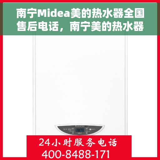 南宁Midea美的热水器全国售后电话，南宁美的热水器售后服务热线及电话支持指南