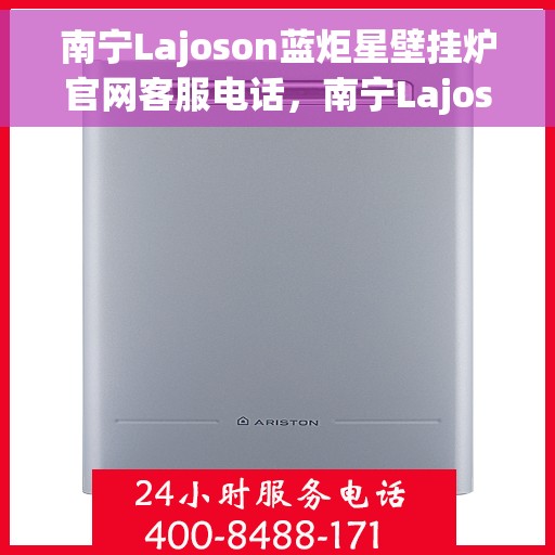 南宁Lajoson蓝炬星壁挂炉官网客服电话，南宁Lajoson蓝炬星壁挂炉官网客服热线电话服务支持中心
