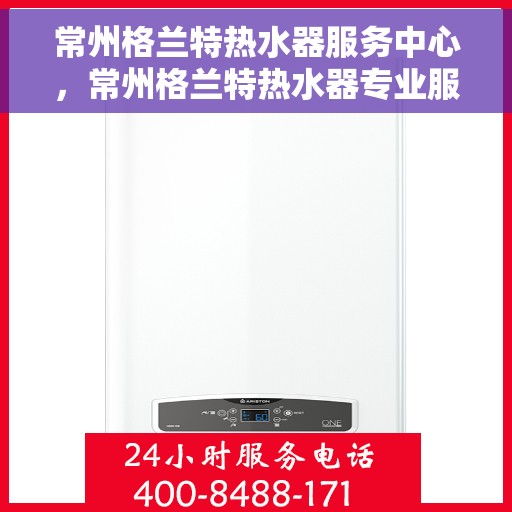 常州格兰特热水器服务中心，常州格兰特热水器专业服务中心，高效维修与保养解决方案