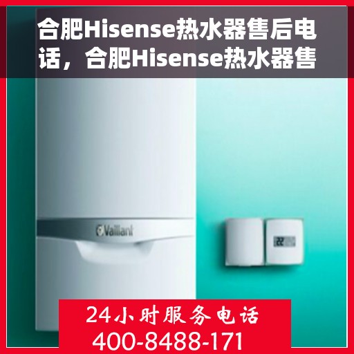 合肥Hisense热水器售后电话，合肥Hisense热水器售后服务热线及电话全攻略