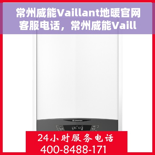 常州威能Vaillant地暖官网客服电话，常州威能Vaillant地暖官方客服热线及在线支持服务指南