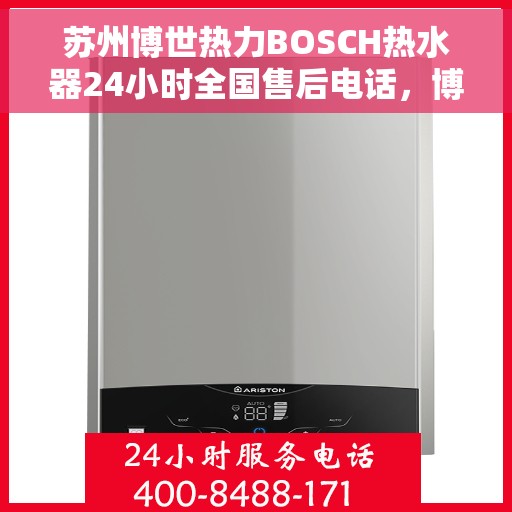 苏州博世热力BOSCH热水器24小时全国售后电话，博世热力热水器全国售后热线，苏州全天候服务热线电话曝光