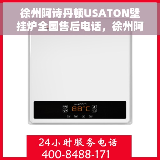 徐州阿诗丹顿USATON壁挂炉全国售后电话，徐州阿诗丹顿USATON壁挂炉售后全国服务热线及维修指南