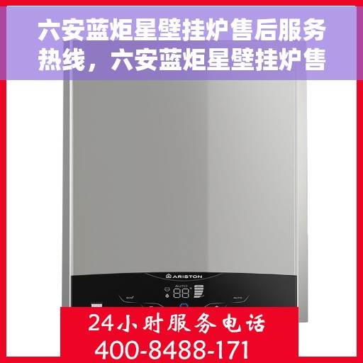 六安蓝炬星壁挂炉售后服务热线，六安蓝炬星壁挂炉售后服务热线，专业团队，贴心服务！