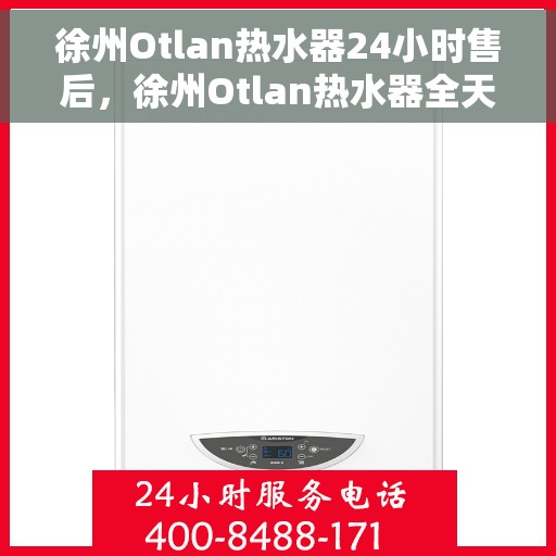 徐州Otlan热水器24小时售后，徐州Otlan热水器全天候售后服务热线，无忧保障您的温暖时刻