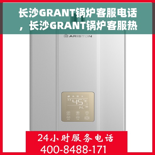长沙GRANT锅炉客服电话，长沙GRANT锅炉客服热线，专业解答与售后无忧