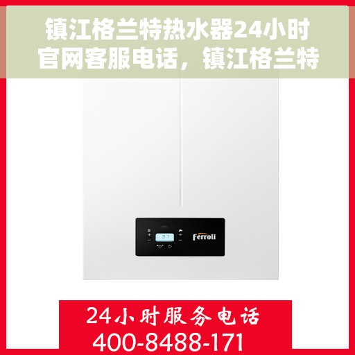 镇江格兰特热水器24小时官网客服电话，镇江格兰特热水器全天候官方客服热线，贴心服务，随时解答您的疑问。