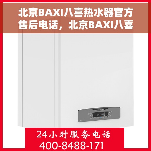 北京BAXI八喜热水器官方售后电话，北京BAXI八喜热水器售后官方联系电话，专业维修，贴心服务