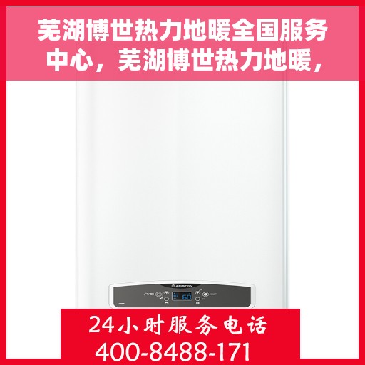 芜湖博世热力地暖全国服务中心，芜湖博世热力地暖，全国服务中心一站式解决您的温暖需求