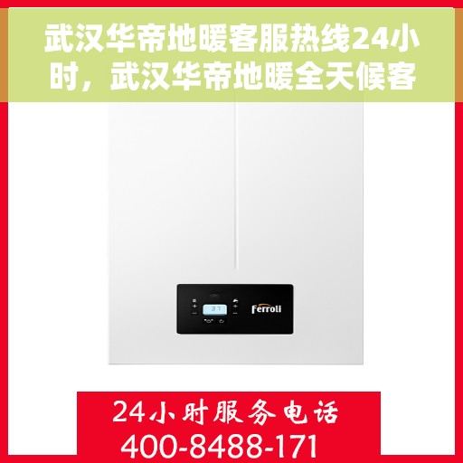 武汉华帝地暖客服热线24小时，武汉华帝地暖全天候客服热线，温暖连接每一天