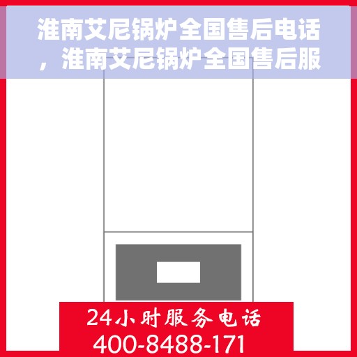 淮南艾尼锅炉全国售后电话，淮南艾尼锅炉全国售后服务热线，专业团队，贴心服务