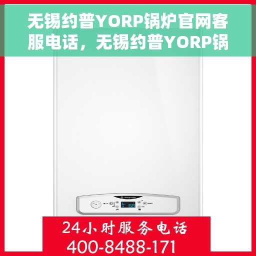 无锡约普YORP锅炉官网客服电话，无锡约普YORP锅炉官方客服热线及在线支持服务指南
