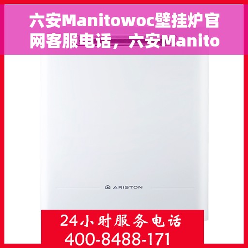 六安Manitowoc壁挂炉官网客服电话，六安Manitowoc壁挂炉官方客服热线及售后服务电话