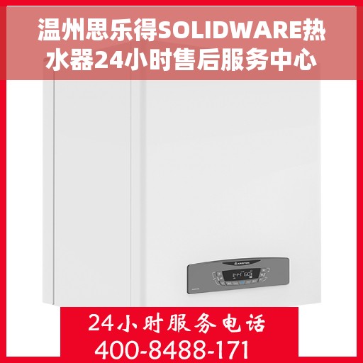 温州思乐得SOLIDWARE热水器24小时售后服务中心，温州思乐得SOLIDWARE热水器全天候售后无忧服务