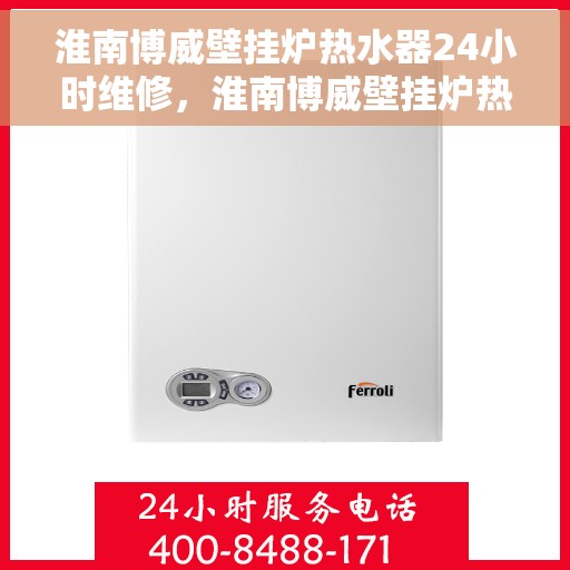 淮南博威壁挂炉热水器24小时维修，淮南博威壁挂炉热水器全天候专业维修服务