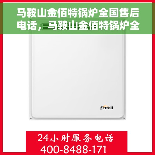 马鞍山金佰特锅炉全国售后电话，马鞍山金佰特锅炉全国售后电话及售后服务解析