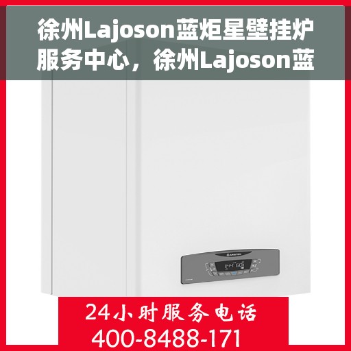 徐州Lajoson蓝炬星壁挂炉服务中心,徐州Lajoson蓝炬星壁挂炉专业服务中心 徐州Lajoson蓝炬星壁挂炉服务中心,徐州Lajoson蓝炬星壁挂炉专业服务中心