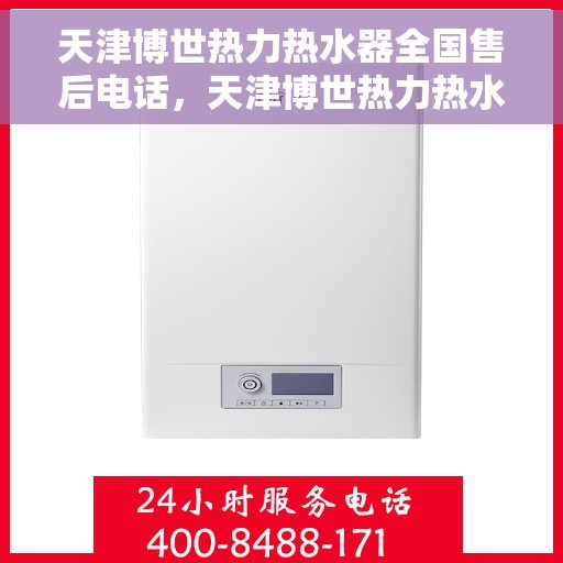 天津博世热力热水器全国售后电话，天津博世热力热水器售后服务热线及全国售后电话汇总