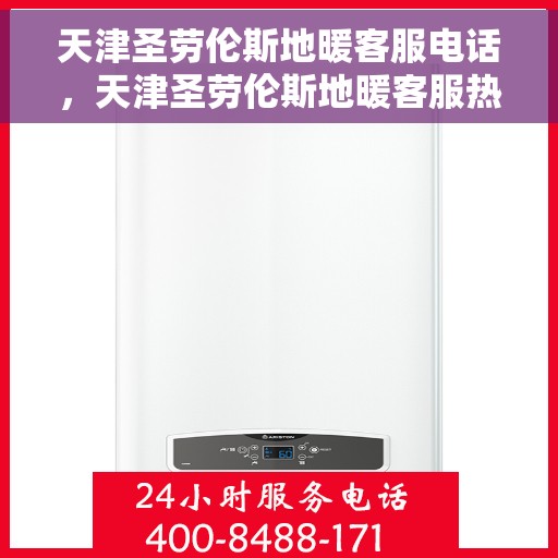 天津圣劳伦斯地暖客服电话，天津圣劳伦斯地暖客服热线咨询电话号码