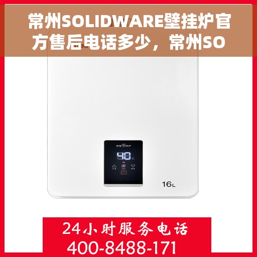 常州SOLIDWARE壁挂炉官方售后电话多少，常州SOLIDWARE壁挂炉官方售后电话及维修服务指南