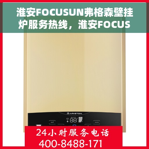 淮安FOCUSUN弗格森壁挂炉服务热线，淮安FOCUSUN弗格森壁挂炉服务热线，专业维修与售后支持团队为您保驾护航