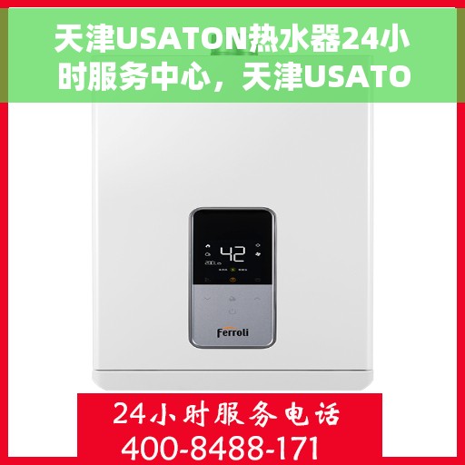 天津USATON热水器24小时服务中心，天津USATON热水器全天候服务热线