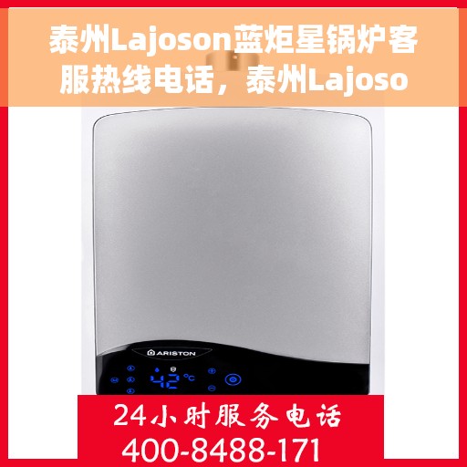 泰州Lajoson蓝炬星锅炉客服热线电话，泰州Lajoson蓝炬星锅炉客服热线——专业解答，贴心服务