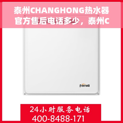 泰州CHANGHONG热水器官方售后电话多少，泰州Changhong热水器官方售后电话查询指南