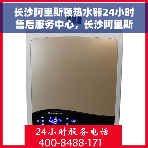 长沙阿里斯顿热水器24小时售后服务中心，长沙阿里斯顿热水器全天候售后服务中心，专业维修，无忧服务