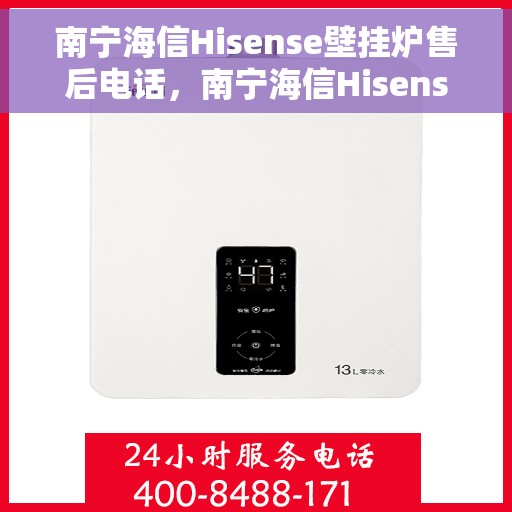 南宁海信Hisense壁挂炉售后电话，南宁海信Hisense壁挂炉售后服务热线及电话全攻略