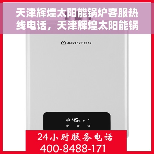 天津辉煌太阳能锅炉客服热线电话，天津辉煌太阳能锅炉客服热线电话公布，全天候服务助您无忧！