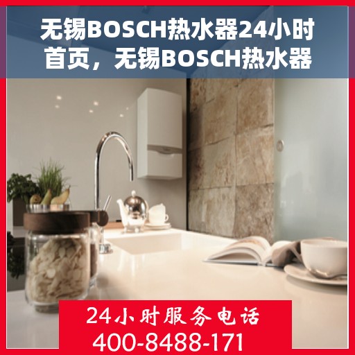 无锡BOSCH热水器24小时首页，无锡BOSCH热水器全天候首页服务指南