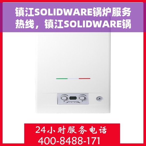 镇江SOLIDWARE锅炉服务热线，镇江SOLIDWARE锅炉服务热线，专业维护，快速响应，保障您的锅炉运行无忧