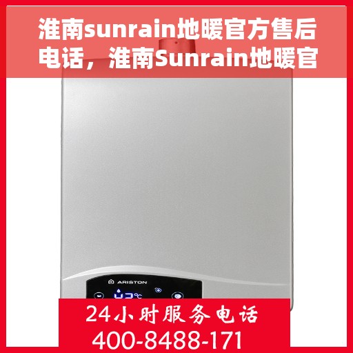淮南sunrain地暖官方售后电话，淮南Sunrain地暖官方售后联系电话服务专线