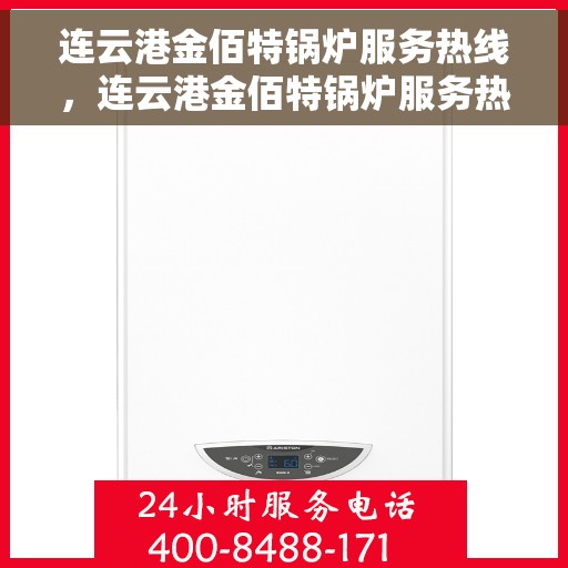 连云港金佰特锅炉服务热线,连云港金佰特锅炉服务热线,专业团队为您提供全方位技术支持与售后保障 连云港金佰特锅炉服务热线,连云港金佰特锅炉服务热线,专业团队为您提供全方位技术支持与售后保障